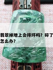 翡翠掉地上会摔坏吗？碎了怎么办？