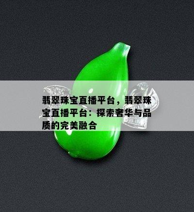 翡翠珠宝直播平台，翡翠珠宝直播平台：探索奢华与品质的完美融合