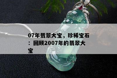 07年翡翠大宝，珍稀宝石：回顾2007年的翡翠大宝