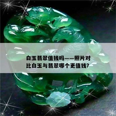 白玉翡翠值钱吗——照片对比白玉与翡翠哪个更值钱？