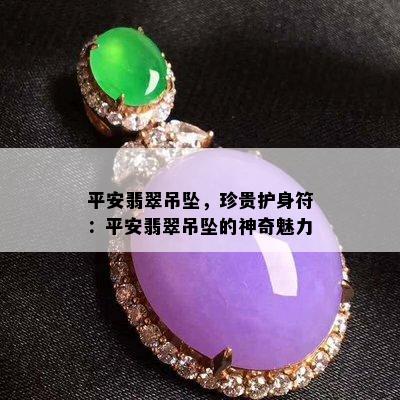 平安翡翠吊坠，珍贵护身符：平安翡翠吊坠的神奇魅力