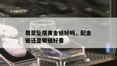 翡翠坠搭黄金链好吗，配金链还是银链好看