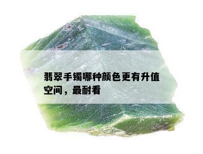 翡翠手镯哪种颜色更有升值空间，最耐看