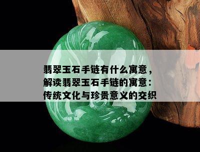 翡翠玉石手链有什么寓意，解读翡翠玉石手链的寓意：传统文化与珍贵意义的交织