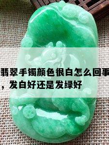 翡翠手镯颜色很白怎么回事，发白好还是发绿好