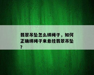 翡翠吊坠怎么绑绳子，如何正确绑绳子来悬挂翡翠吊坠？