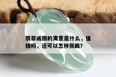 翡翠戒圈的寓意是什么，值钱吗，还可以怎样佩戴？