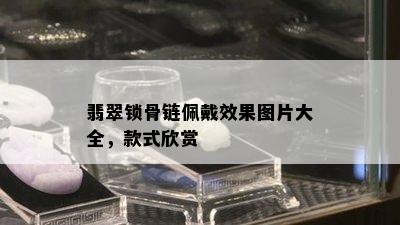 翡翠锁骨链佩戴效果图片大全，款式欣赏