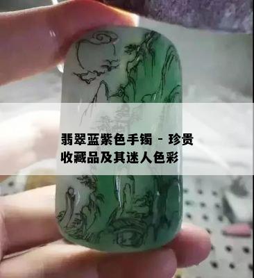 翡翠蓝紫色手镯 - 珍贵收藏品及其迷人色彩