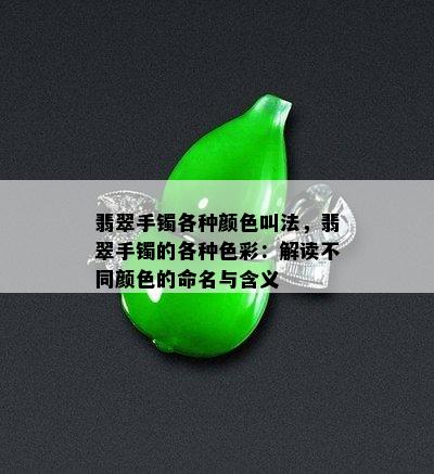 翡翠手镯各种颜色叫法，翡翠手镯的各种色彩：解读不同颜色的命名与含义