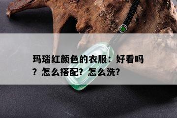 玛瑙红颜色的衣服：好看吗？怎么搭配？怎么洗？