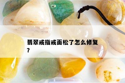 翡翠戒指戒面松了怎么修复？