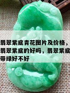 翡翠紫底青花图片及价格，翡翠紫底的好吗，翡翠紫底带绿好不好