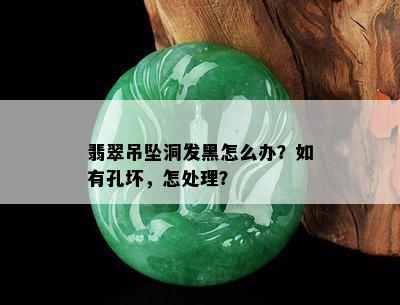 翡翠吊坠洞发黑怎么办？如有孔坏，怎处理？