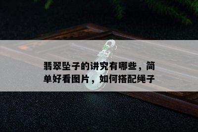 翡翠坠子的讲究有哪些，简单好看图片，如何搭配绳子