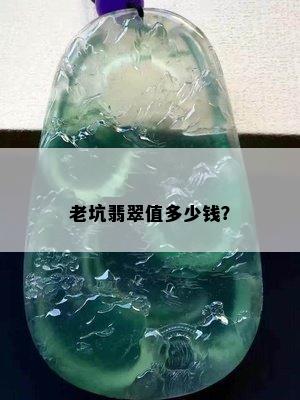 老坑翡翠值多少钱？