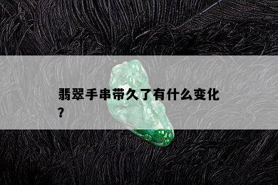 翡翠手串带久了有什么变化？