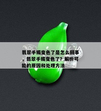 翡翠手镯变色了是怎么回事，翡翠手镯变色了？解析可能的原因和处理方法