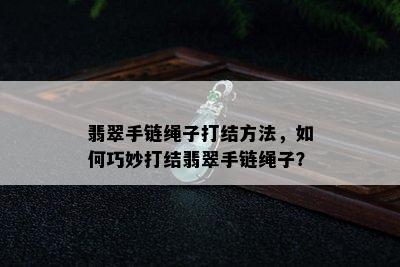 翡翠手链绳子打结方法，如何巧妙打结翡翠手链绳子？