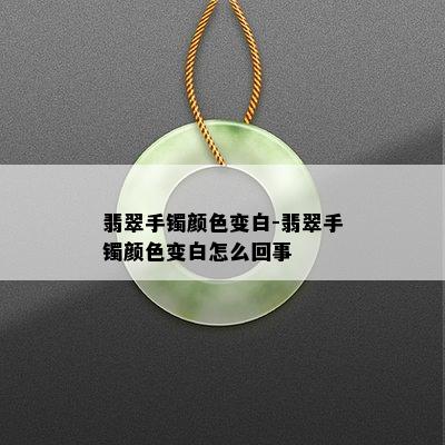 翡翠手镯颜色变白-翡翠手镯颜色变白怎么回事