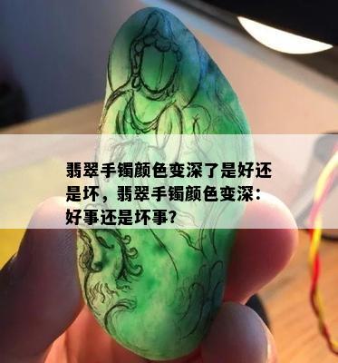 翡翠手镯颜色变深了是好还是坏，翡翠手镯颜色变深：好事还是坏事？