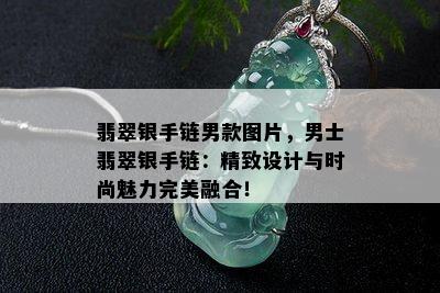 翡翠银手链男款图片，男士翡翠银手链：精致设计与时尚魅力完美融合！