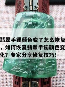 翡翠手镯颜色变了怎么恢复，如何恢复翡翠手镯颜色变化？专家分享修复技巧！