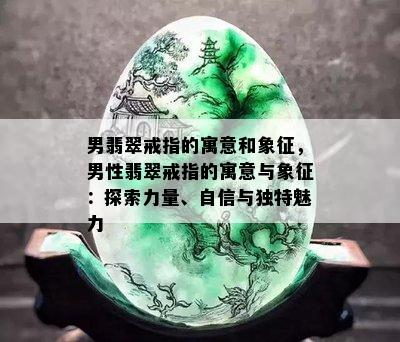 男翡翠戒指的寓意和象征，男性翡翠戒指的寓意与象征：探索力量、自信与独特魅力