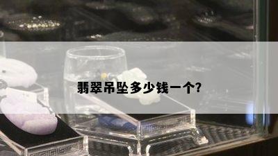 翡翠吊坠多少钱一个？