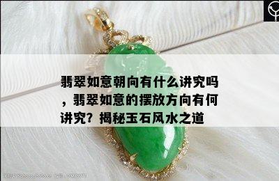 翡翠如意朝向有什么讲究吗，翡翠如意的摆放方向有何讲究？揭秘玉石风水之道