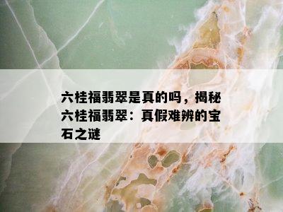 六桂福翡翠是真的吗，揭秘六桂福翡翠：真假难辨的宝石之谜