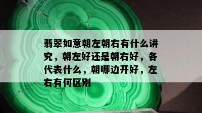 翡翠如意朝左朝右有什么讲究，朝左好还是朝右好，各代表什么，朝哪边开好，左右有何区别