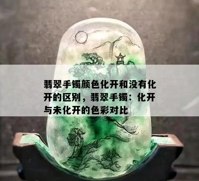 翡翠手镯颜色化开和没有化开的区别，翡翠手镯：化开与未化开的色彩对比