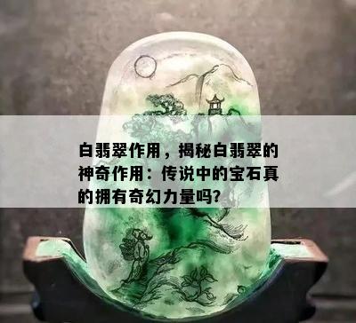 白翡翠作用，揭秘白翡翠的神奇作用：传说中的宝石真的拥有奇幻力量吗？