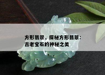 方形翡翠，探秘方形翡翠：古老宝石的神秘之美