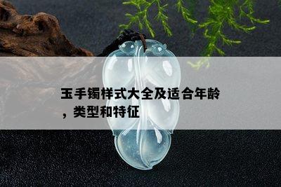 玉手镯样式大全及适合年龄，类型和特征