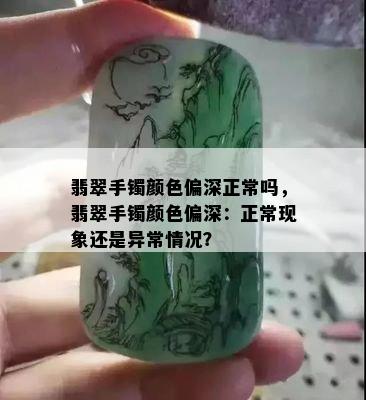 翡翠手镯颜色偏深正常吗，翡翠手镯颜色偏深：正常现象还是异常情况？