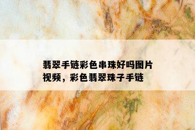 翡翠手链彩色串珠好吗图片视频，彩色翡翠珠子手链