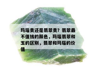 玛瑙贵还是翡翠贵？翡翠最不值钱的颜色，玛瑙翡翠和玉的区别，翡翠和玛瑙的价值