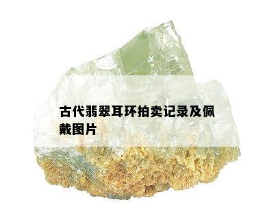 古代翡翠耳环拍卖记录及佩戴图片