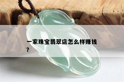 一家珠宝翡翠店怎么样赚钱？