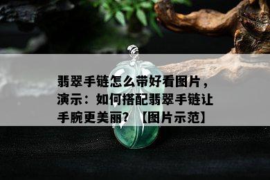 翡翠手链怎么带好看图片，演示：如何搭配翡翠手链让手腕更美丽？【图片示范】