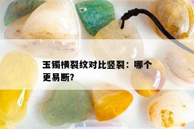 玉镯横裂纹对比竖裂：哪个更易断？