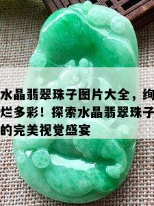 水晶翡翠珠子图片大全，绚烂多彩！探索水晶翡翠珠子的完美视觉盛宴