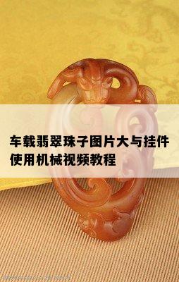 车载翡翠珠子图片大与挂件使用机械视频教程