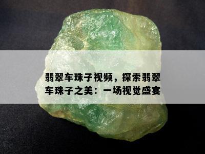 翡翠车珠子视频，探索翡翠车珠子之美：一场视觉盛宴