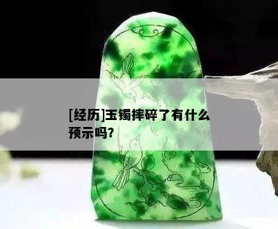 [经历]玉镯摔碎了有什么预示吗？