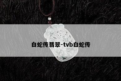 白蛇传翡翠-tvb白蛇传