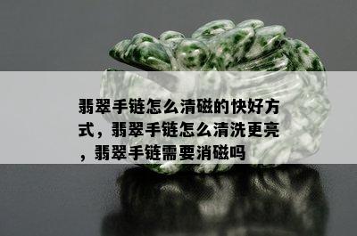 翡翠手链怎么清磁的快好方式，翡翠手链怎么清洗更亮，翡翠手链需要消磁吗