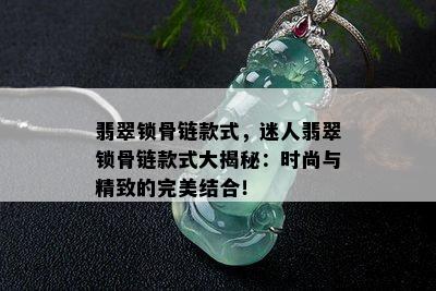 翡翠锁骨链款式，迷人翡翠锁骨链款式大揭秘：时尚与精致的完美结合！